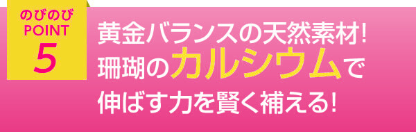 のびのびポイント5 黄金バランスの天然素材！珊瑚のカルシウムで効率よくサポート