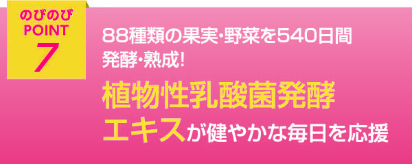 のびのびポイント7 88種類の果実・野菜を540日間発酵・熟成！植物性乳酸菌発酵エキスが健やかな毎日を応援