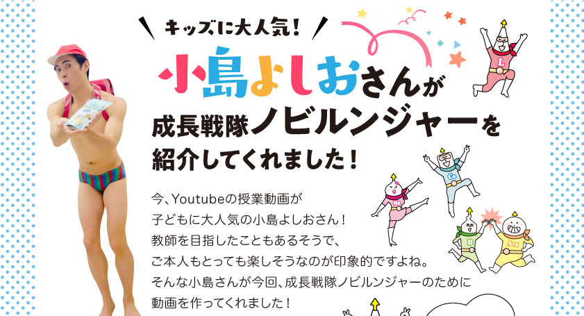 小島よしおさんが成長戦隊ノビルンジャーを紹介してくれました